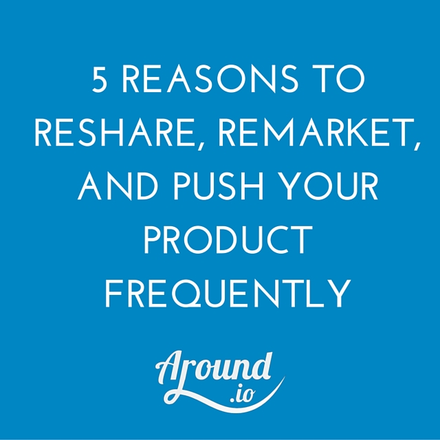 5 Reasons to Reshare, Remarket, and Push Your Product Frequently